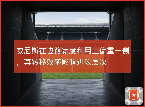 威尼斯在边路宽度利用上偏重一侧，其转移效率影响进攻层次