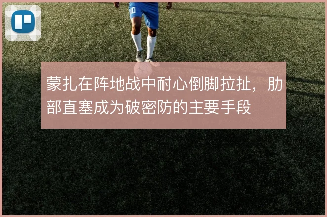 蒙扎在阵地战中耐心倒脚拉扯，肋部直塞成为破密防的主要手段