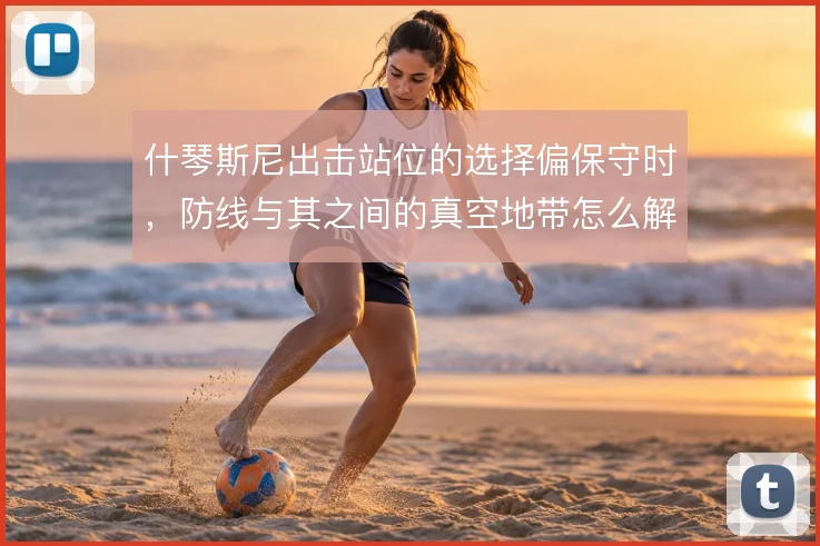 什琴斯尼出击站位的选择偏保守时，防线与其之间的真空地带怎么解