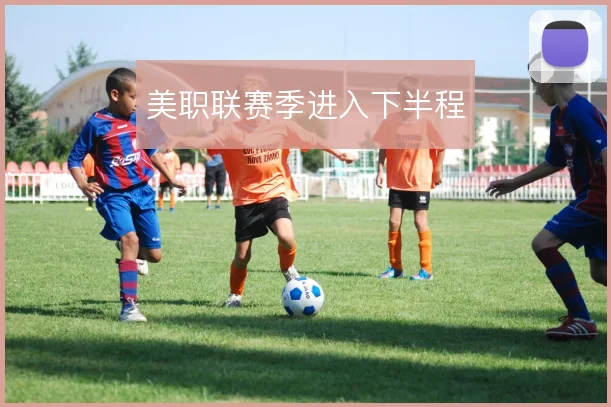 美职联赛季进入下半程