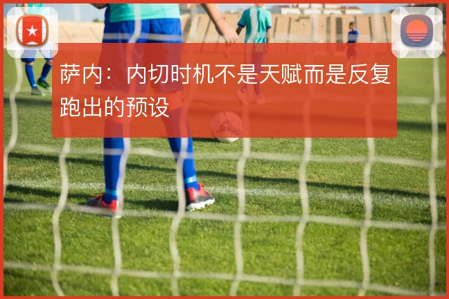 萨内：内切时机不是天赋而是反复跑出的预设