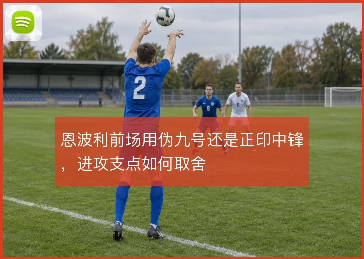 恩波利前场用伪九号还是正印中锋，进攻支点如何取舍