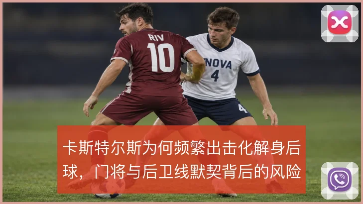 卡斯特尔斯为何频繁出击化解身后球,门将与后卫线默契背后的风险取舍