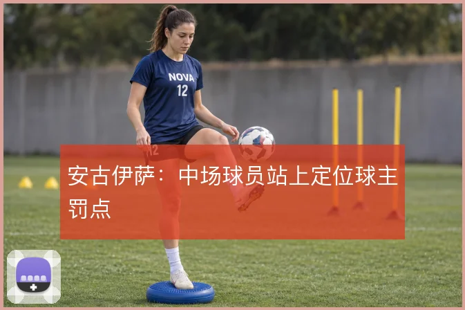 安古伊萨：中场球员站上定位球主罚点