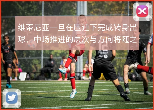 维蒂尼亚一旦在压迫下完成转身出球，中场推进的层次与方向将随之改变