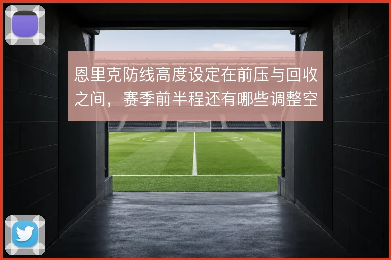 恩里克防线高度设定在前压与回收之间，赛季前半程还有哪些调整空间
