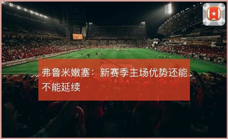 弗鲁米嫩塞：新赛季主场优势还能不能延续