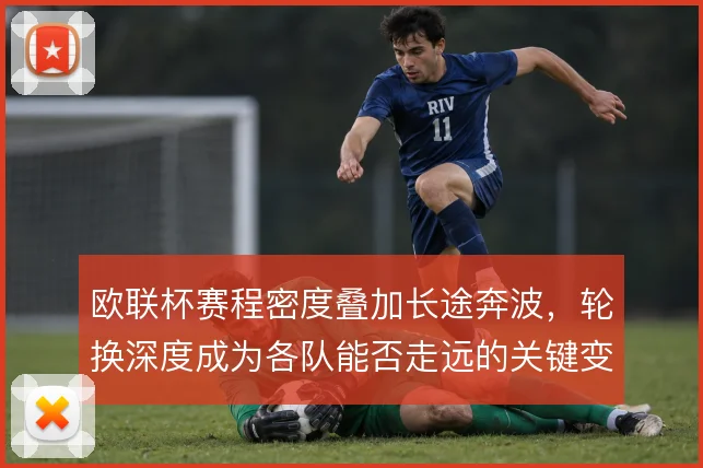 欧联杯赛程密度叠加长途奔波,轮换深度成为各队能否走远的关键变量