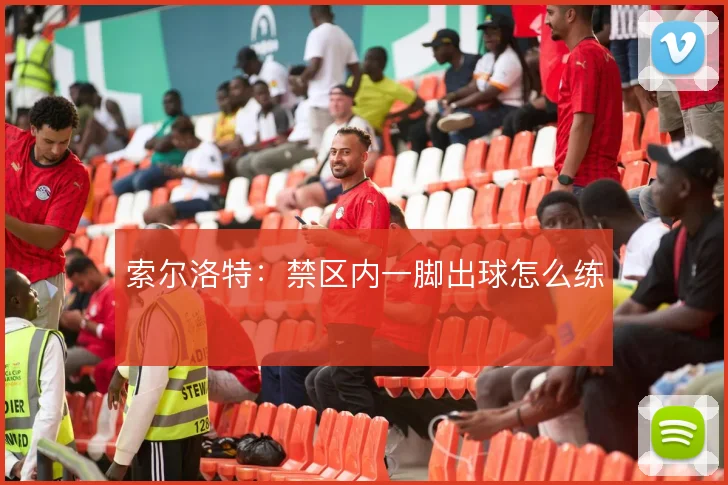 索尔洛特:禁区内一脚出球怎么练