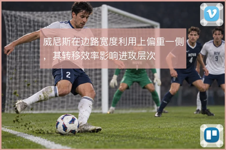 威尼斯在边路宽度利用上偏重一侧，其转移效率影响进攻层次