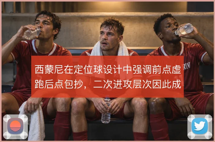 西蒙尼在定位球设计中强调前点虚跑后点包抄，二次进攻层次因此成型