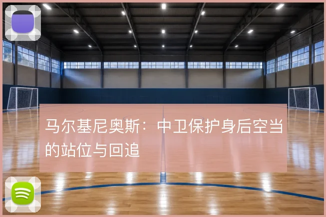 马尔基尼奥斯：中卫保护身后空当的站位与回追