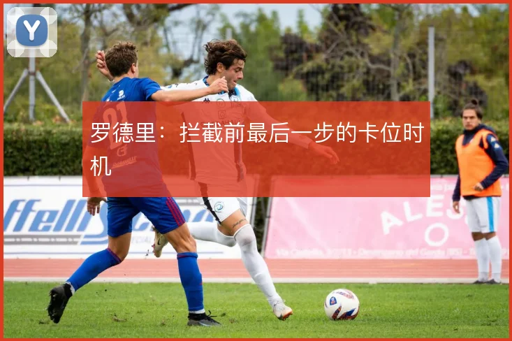 罗德里：拦截前最后一步的卡位时机
