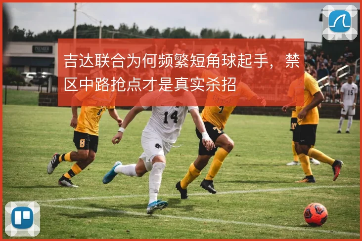 吉达联合为何频繁短角球起手，禁区中路抢点才是真实杀招