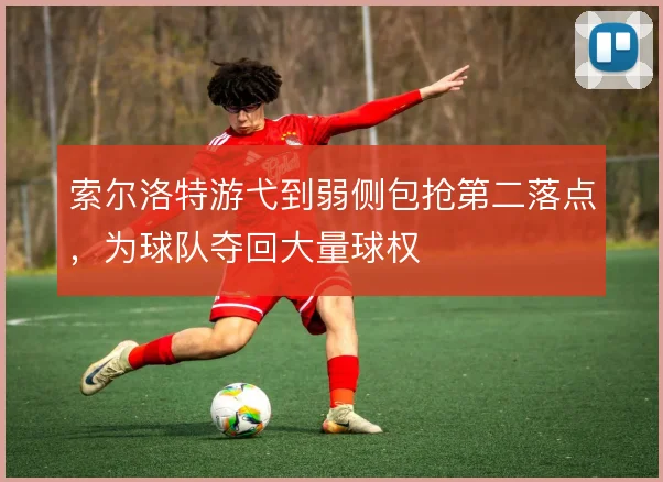索尔洛特游弋到弱侧包抢第二落点,为球队夺回大量球权