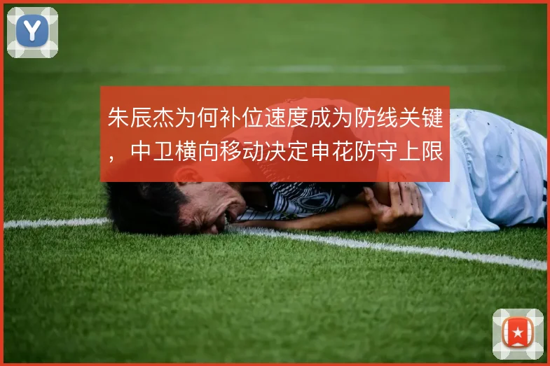 朱辰杰为何补位速度成为防线关键，中卫横向移动决定申花防守上限