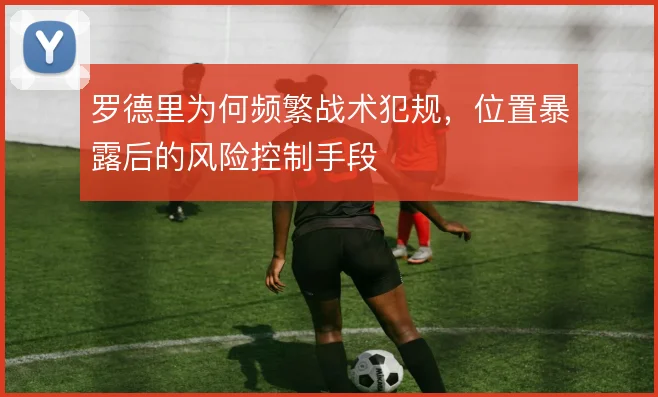 罗德里为何频繁战术犯规,位置暴露后的风险控制手段
