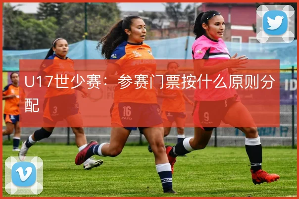 U17世少赛:参赛门票按什么原则分配