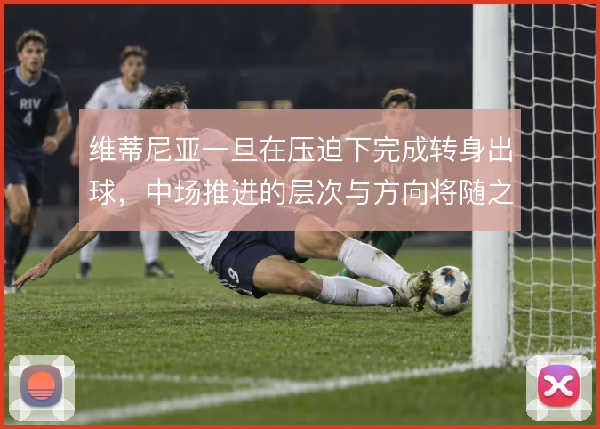 维蒂尼亚一旦在压迫下完成转身出球，中场推进的层次与方向将随之改变