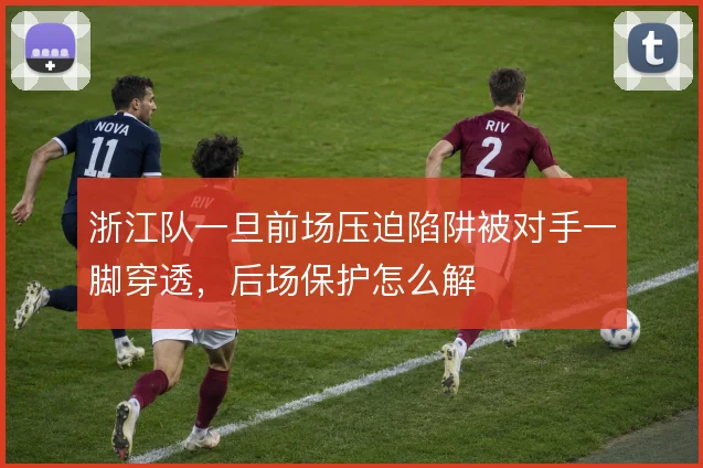 浙江队一旦前场压迫陷阱被对手一脚穿透,后场保护怎么解