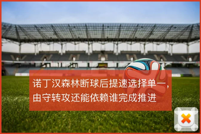 诺丁汉森林断球后提速选择单一，由守转攻还能依赖谁完成推进
