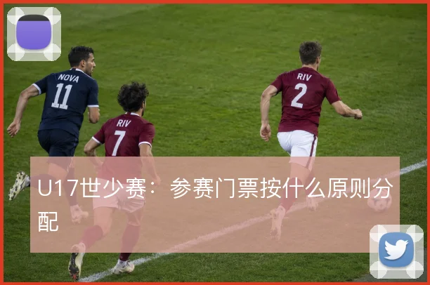 U17世少赛：参赛门票按什么原则分配