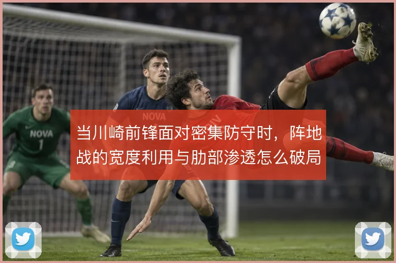 当川崎前锋面对密集防守时,阵地战的宽度利用与肋部渗透怎么破局