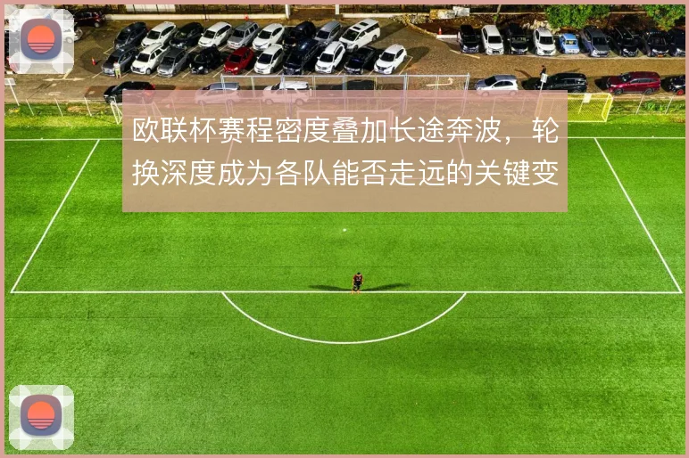 欧联杯赛程密度叠加长途奔波，轮换深度成为各队能否走远的关键变量