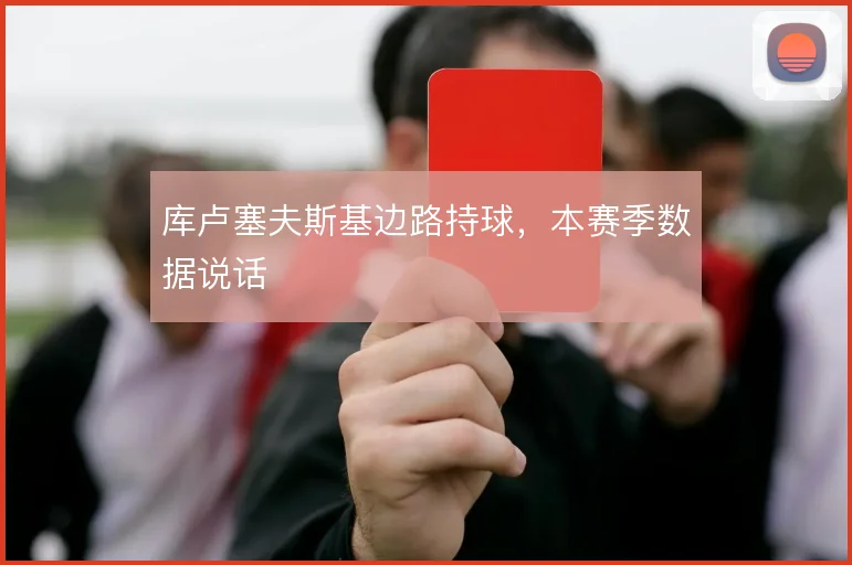 库卢塞夫斯基边路持球,本赛季数据说话