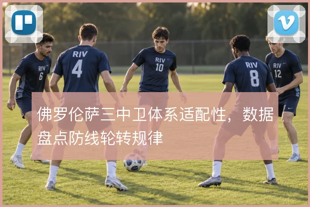 佛罗伦萨三中卫体系适配性，数据盘点防线轮转规律