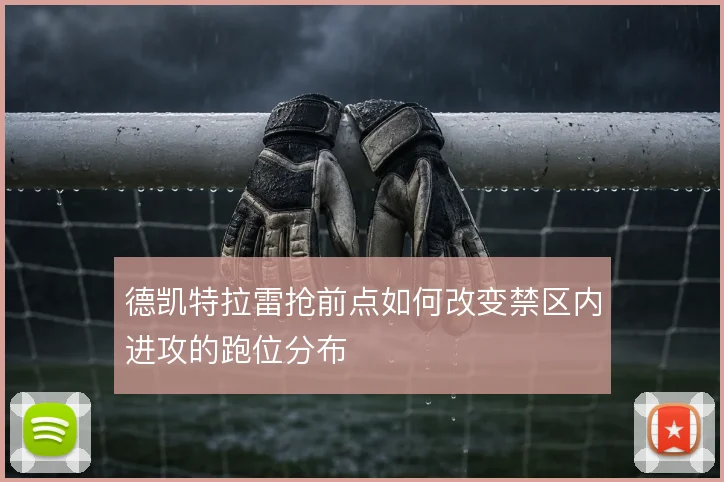 德凯特拉雷抢前点如何改变禁区内进攻的跑位分布
