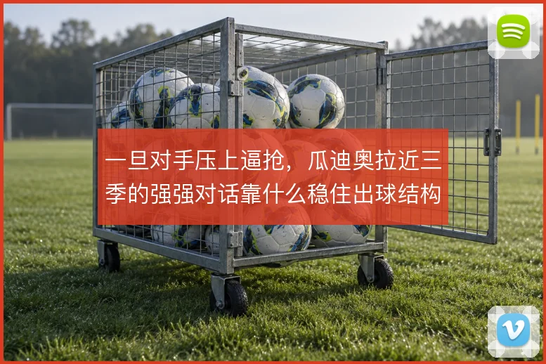 一旦对手压上逼抢，瓜迪奥拉近三季的强强对话靠什么稳住出球结构