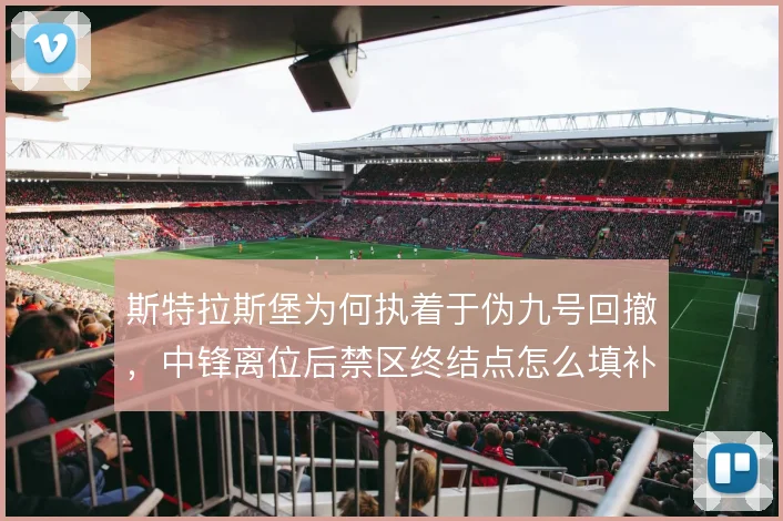 斯特拉斯堡为何执着于伪九号回撤，中锋离位后禁区终结点怎么填补