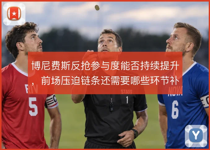 博尼费斯反抢参与度能否持续提升，前场压迫链条还需要哪些环节补位