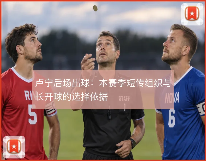 卢宁后场出球:本赛季短传组织与长开球的选择依据