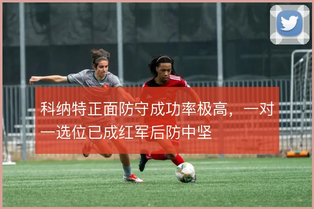 科纳特正面防守成功率极高,一对一选位已成红军后防中坚