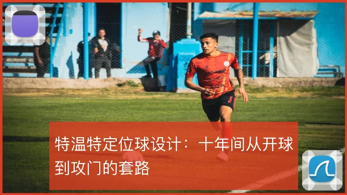 特温特定位球设计：十年间从开球到攻门的套路