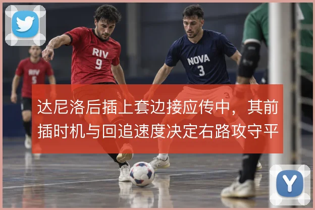 达尼洛后插上套边接应传中，其前插时机与回追速度决定右路攻守平衡