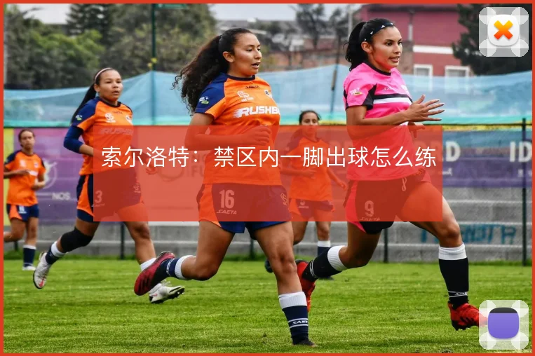 索尔洛特：禁区内一脚出球怎么练