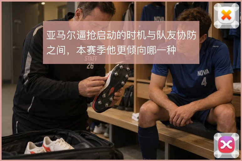 亚马尔逼抢启动的时机与队友协防之间,本赛季他更倾向哪一种