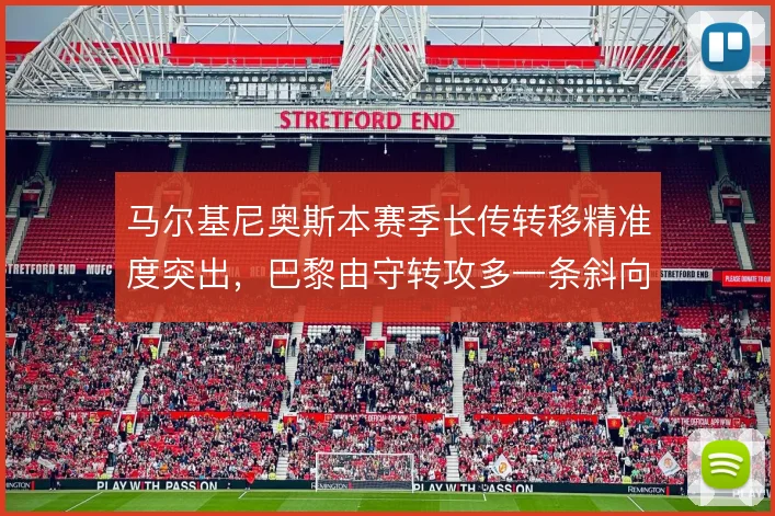 马尔基尼奥斯本赛季长传转移精准度突出，巴黎由守转攻多一条斜向通道