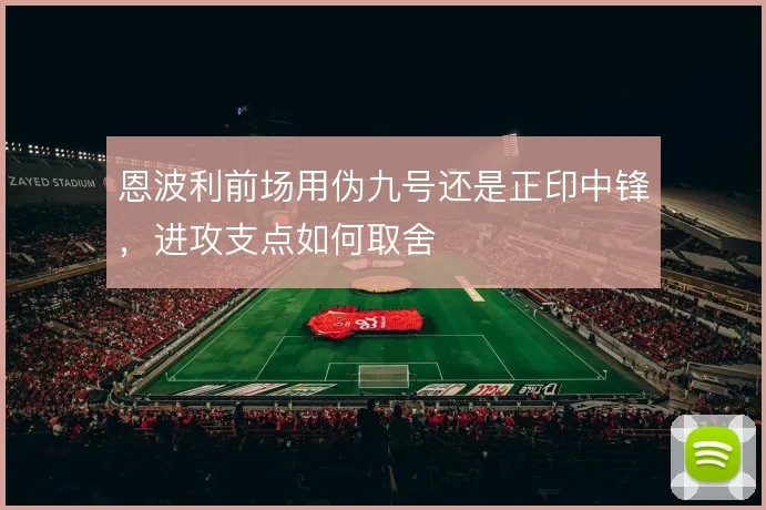 恩波利前场用伪九号还是正印中锋,进攻支点如何取舍