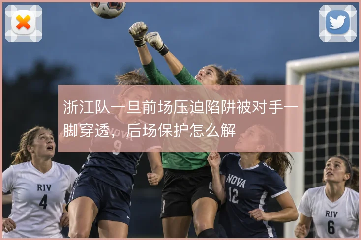 浙江队一旦前场压迫陷阱被对手一脚穿透,后场保护怎么解