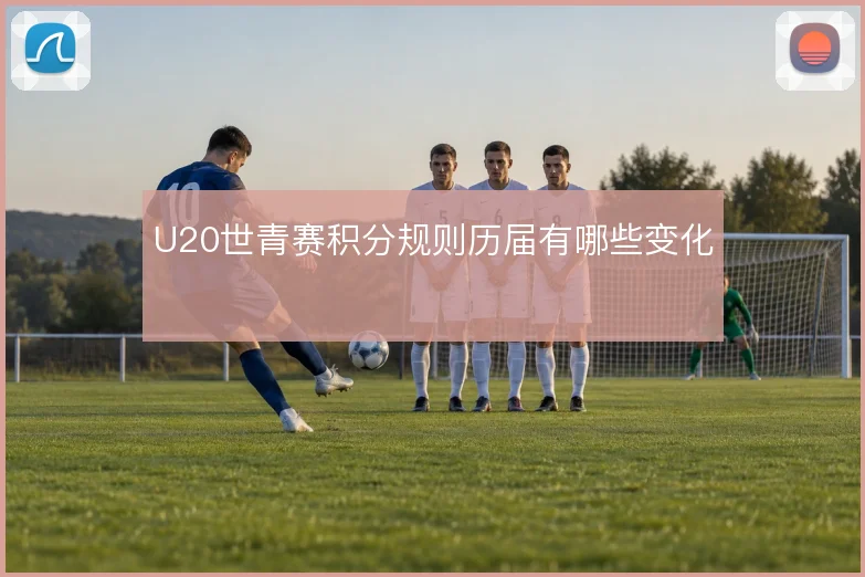 U20世青赛积分规则历届有哪些变化