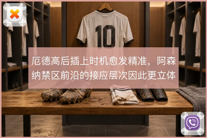 厄德高后插上时机愈发精准,阿森纳禁区前沿的接应层次因此更立体