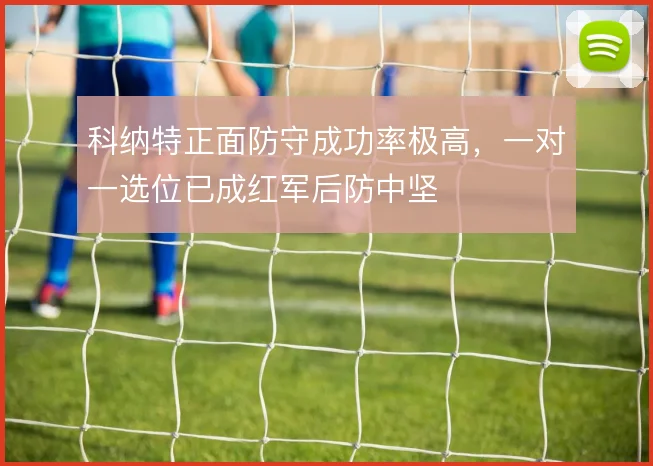 科纳特正面防守成功率极高，一对一选位已成红军后防中坚