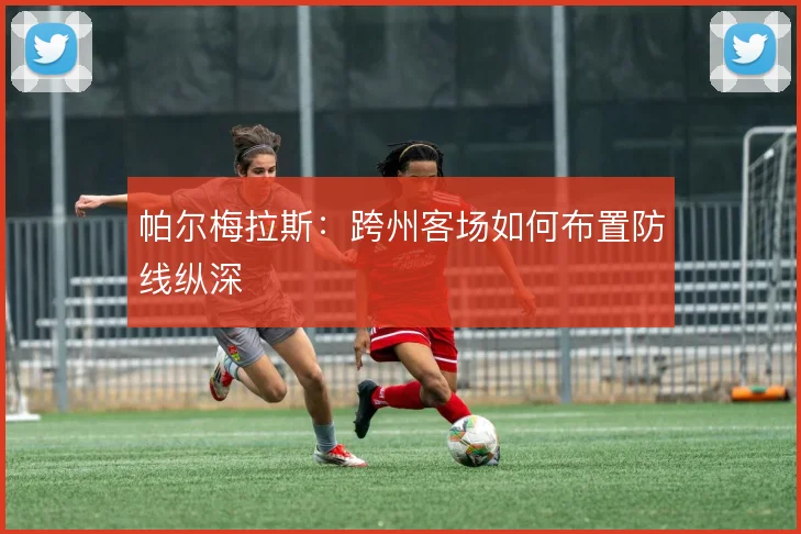 帕尔梅拉斯:跨州客场如何布置防线纵深