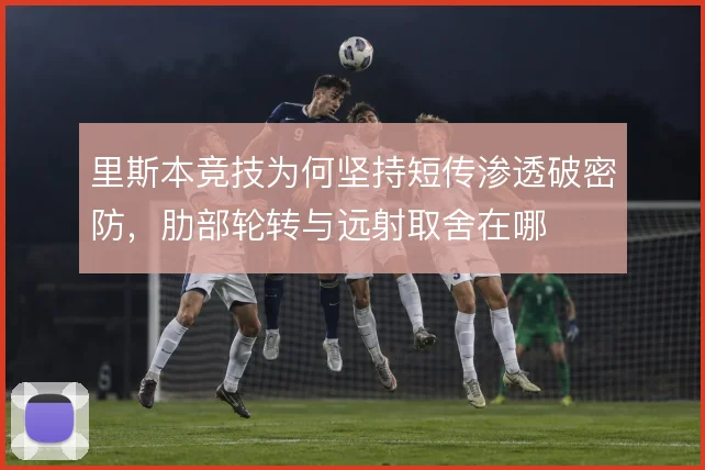 里斯本竞技为何坚持短传渗透破密防，肋部轮转与远射取舍在哪
