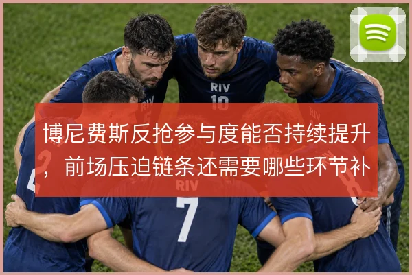 博尼费斯反抢参与度能否持续提升,前场压迫链条还需要哪些环节补位