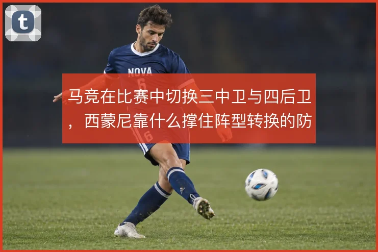 马竞在比赛中切换三中卫与四后卫，西蒙尼靠什么撑住阵型转换的防守稳定